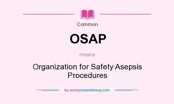 What does OSAP mean? It stands for Organization for Safety Asepsis Procedures
