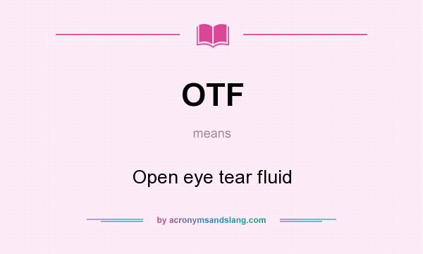 What does OTF mean? It stands for Open eye tear fluid