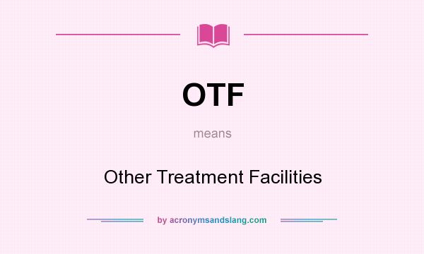 What does OTF mean? It stands for Other Treatment Facilities