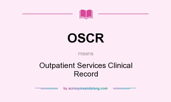 What does OSCR mean? It stands for Outpatient Services Clinical Record