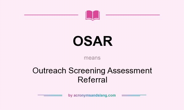What does OSAR mean? It stands for Outreach Screening Assessment Referral