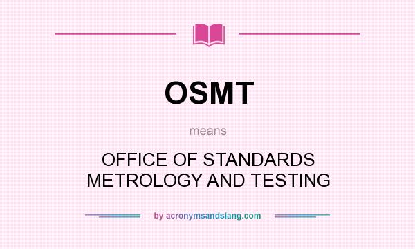 What does OSMT mean? It stands for OFFICE OF STANDARDS METROLOGY AND TESTING