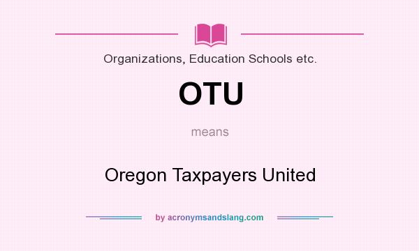What does OTU mean? It stands for Oregon Taxpayers United