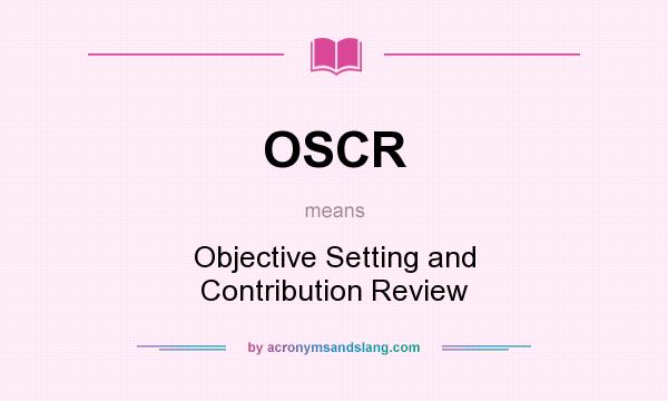 What does OSCR mean? It stands for Objective Setting and Contribution Review