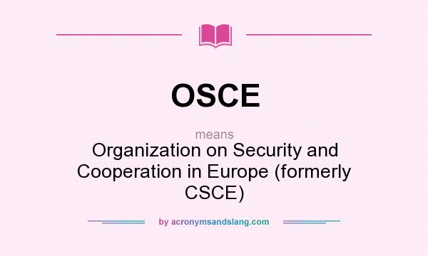 What does OSCE mean? It stands for Organization on Security and Cooperation in Europe (formerly CSCE)
