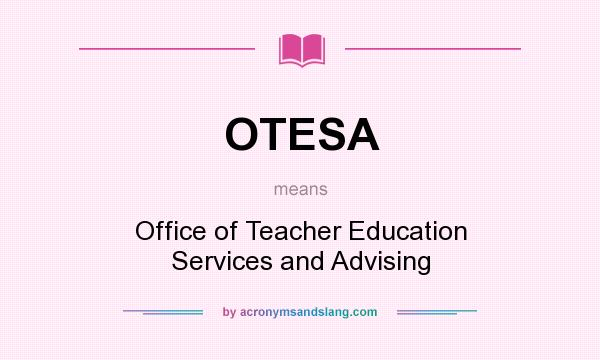 What does OTESA mean? It stands for Office of Teacher Education Services and Advising