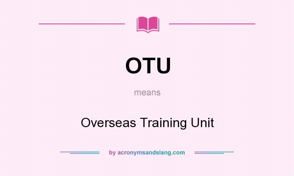 What does OTU mean? It stands for Overseas Training Unit