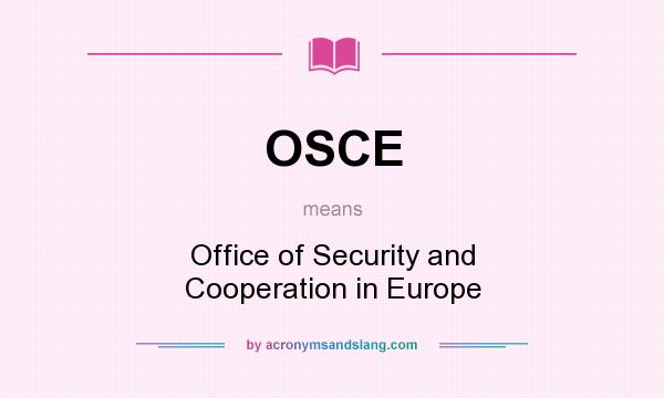 What does OSCE mean? It stands for Office of Security and Cooperation in Europe