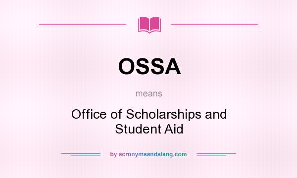 What does OSSA mean? It stands for Office of Scholarships and Student Aid