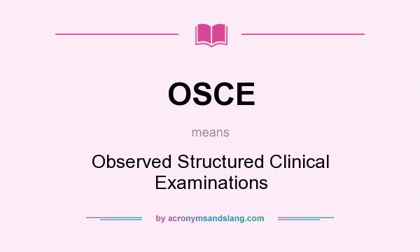 What does OSCE mean? It stands for Observed Structured Clinical Examinations