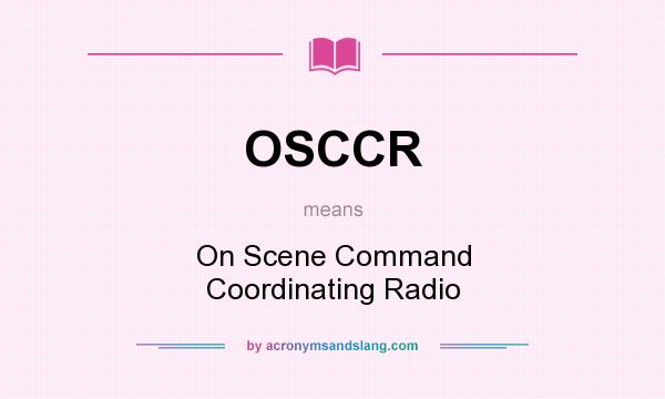 What does OSCCR mean? It stands for On Scene Command Coordinating Radio
