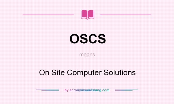What does OSCS mean? It stands for On Site Computer Solutions