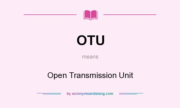 What does OTU mean? It stands for Open Transmission Unit