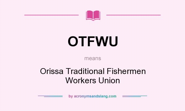 What does OTFWU mean? It stands for Orissa Traditional Fishermen Workers Union