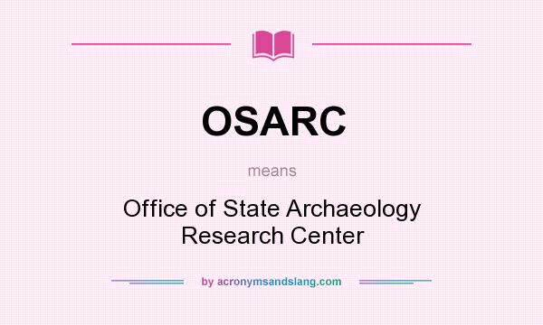 What does OSARC mean? It stands for Office of State Archaeology Research Center