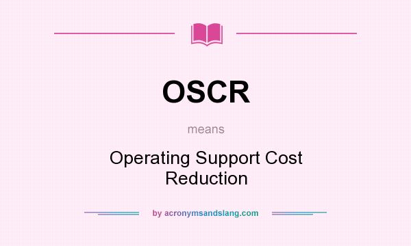 What does OSCR mean? It stands for Operating Support Cost Reduction