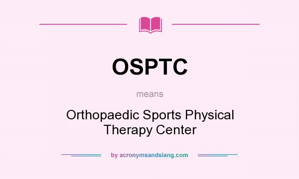 What does OSPTC mean? It stands for Orthopaedic Sports Physical Therapy Center