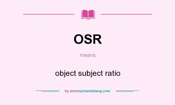What does OSR mean? It stands for object subject ratio