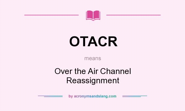 What does OTACR mean? It stands for Over the Air Channel Reassignment