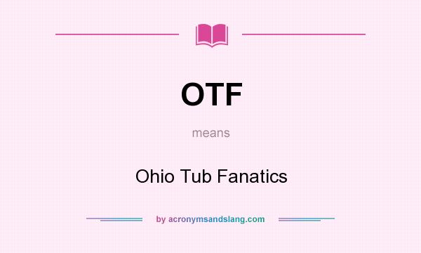 What does OTF mean? It stands for Ohio Tub Fanatics