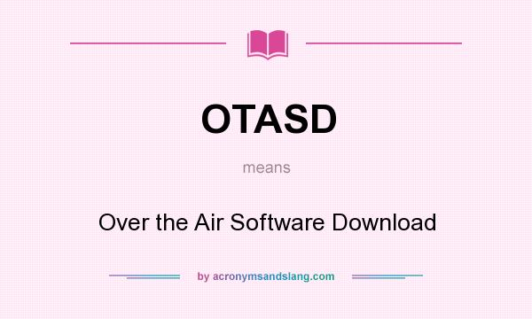 What does OTASD mean? It stands for Over the Air Software Download