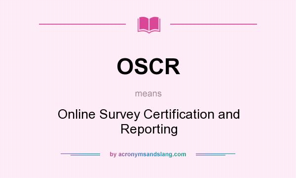 What does OSCR mean? It stands for Online Survey Certification and Reporting