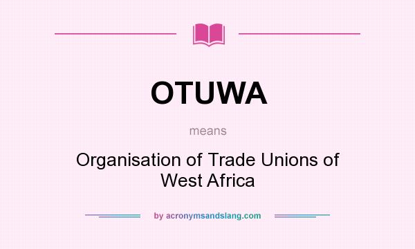 What does OTUWA mean? It stands for Organisation of Trade Unions of West Africa