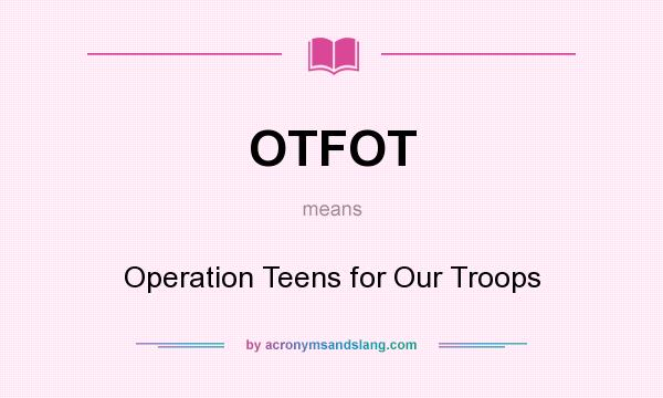 What does OTFOT mean? It stands for Operation Teens for Our Troops