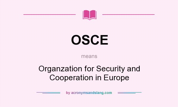 What does OSCE mean? It stands for Organzation for Security and Cooperation in Europe