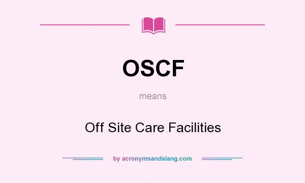 What does OSCF mean? It stands for Off Site Care Facilities