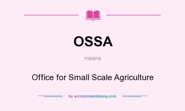 What does OSSA mean? It stands for Office for Small Scale Agriculture