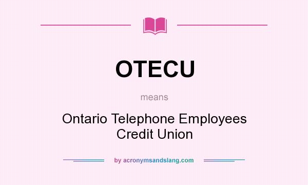 What does OTECU mean? It stands for Ontario Telephone Employees Credit Union