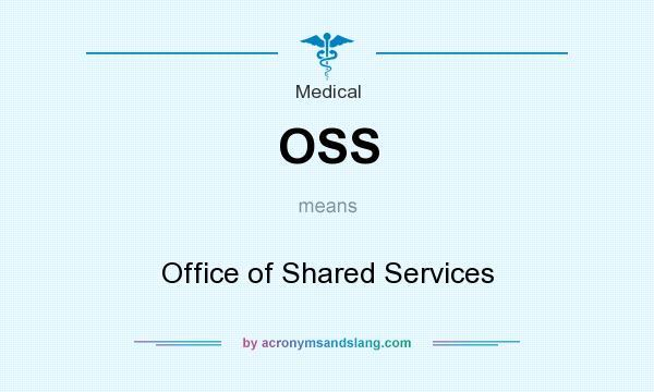 What does OSS mean? It stands for Office of Shared Services