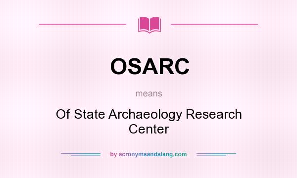 What does OSARC mean? It stands for Of State Archaeology Research Center