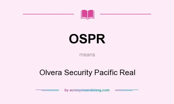 What does OSPR mean? It stands for Olvera Security Pacific Real