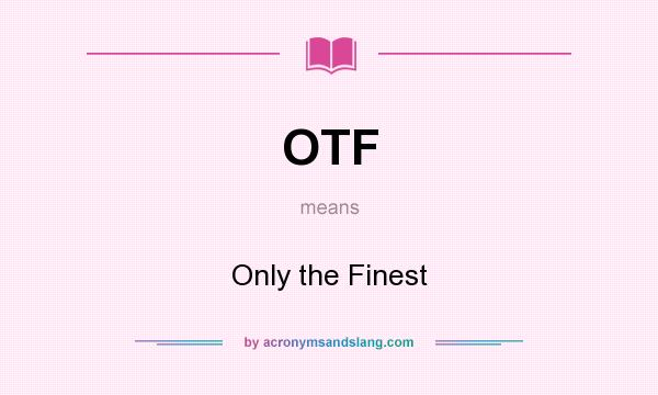 What does OTF mean? It stands for Only the Finest