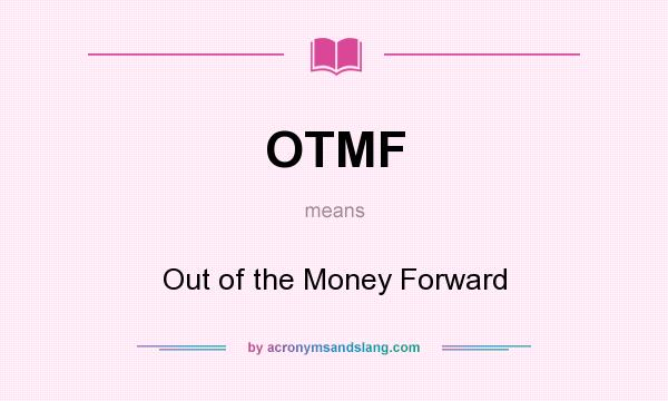 What does OTMF mean? It stands for Out of the Money Forward