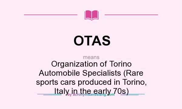 What does OTAS mean? It stands for Organization of Torino Automobile Specialists (Rare sports cars produced in Torino, Italy in the early 70s)