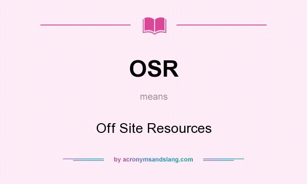 What does OSR mean? It stands for Off Site Resources