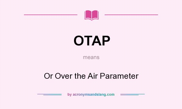 What does OTAP mean? It stands for Or Over the Air Parameter