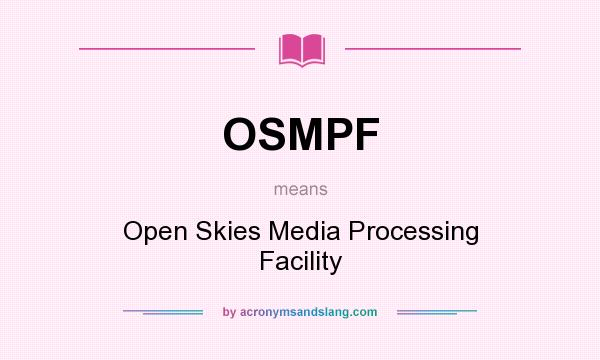What does OSMPF mean? It stands for Open Skies Media Processing Facility