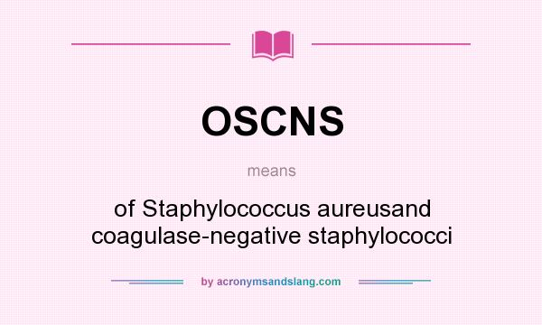What does OSCNS mean? It stands for of Staphylococcus aureusand coagulase-negative staphylococci