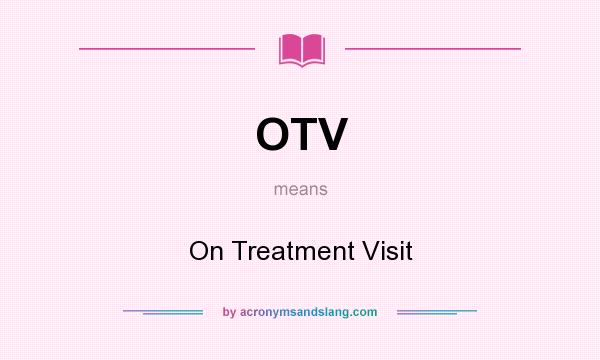 What does OTV mean? It stands for On Treatment Visit