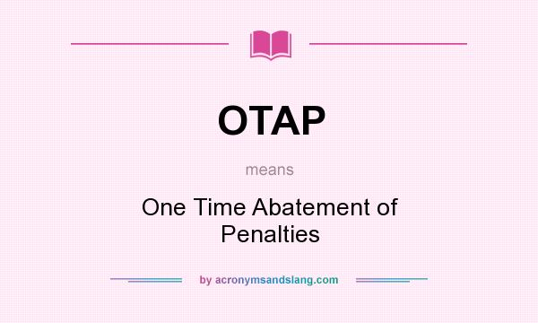 What does OTAP mean? It stands for One Time Abatement of Penalties