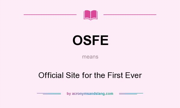 What does OSFE mean? It stands for Official Site for the First Ever