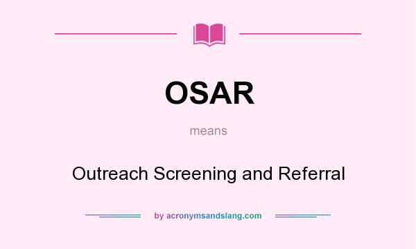What does OSAR mean? It stands for Outreach Screening and Referral