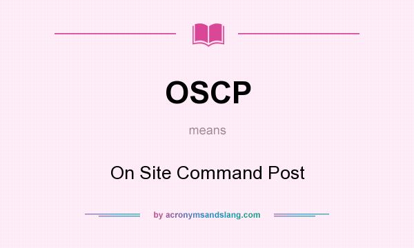 What does OSCP mean? It stands for On Site Command Post