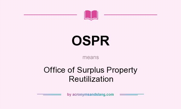 What does OSPR mean? It stands for Office of Surplus Property Reutilization