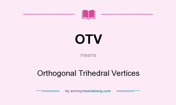 What does OTV mean? It stands for Orthogonal Trihedral Vertices