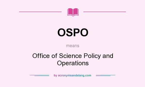 What does OSPO mean? It stands for Office of Science Policy and Operations
